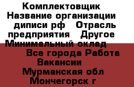 Комплектовщик › Название организации ­ диписи.рф › Отрасль предприятия ­ Другое › Минимальный оклад ­ 30 000 - Все города Работа » Вакансии   . Мурманская обл.,Мончегорск г.